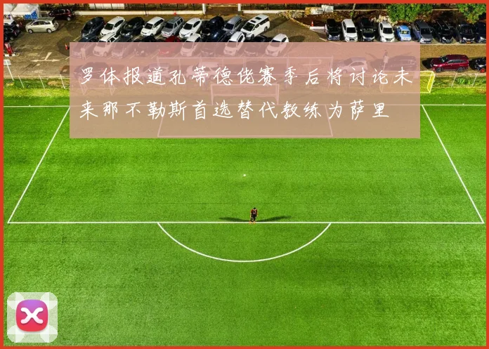罗体报道孔蒂德佬赛季后将讨论未来那不勒斯首选替代教练为萨里