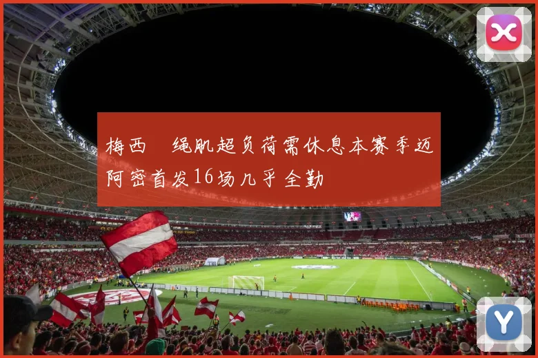 梅西腘绳肌超负荷需休息本赛季迈阿密首发16场几乎全勤